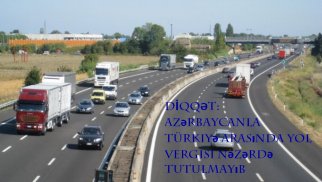 Türkiyə və Azərbaycan arasında yol vergisinin ləğvi nəzərdə tutulmayıb - DGK