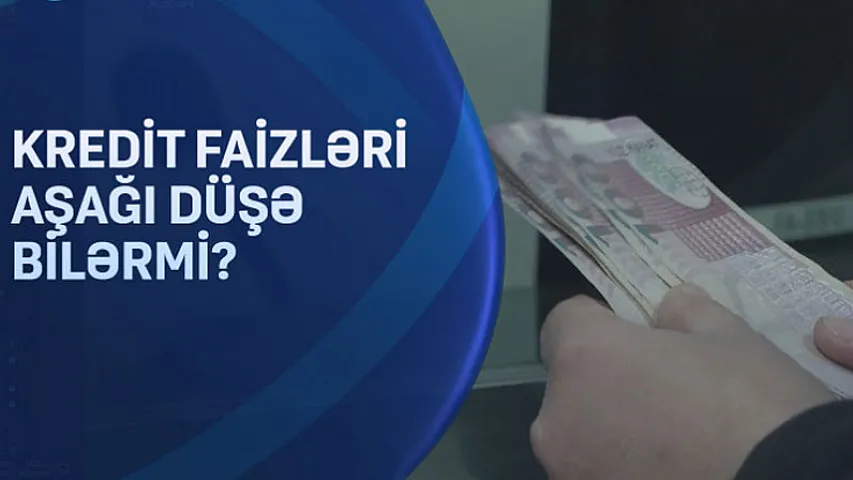 Kredit faizləri aşağı düşə bilərmi? VİDEO