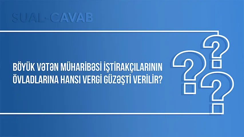 Böyük Vətən müharibəsi iştirakçılarının övladlarına hansı vergi güzəşti verilir?