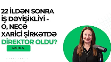 22 ildən sonra iş dəyişikliyi - O, necə xarici şirkətdə direktor oldu?